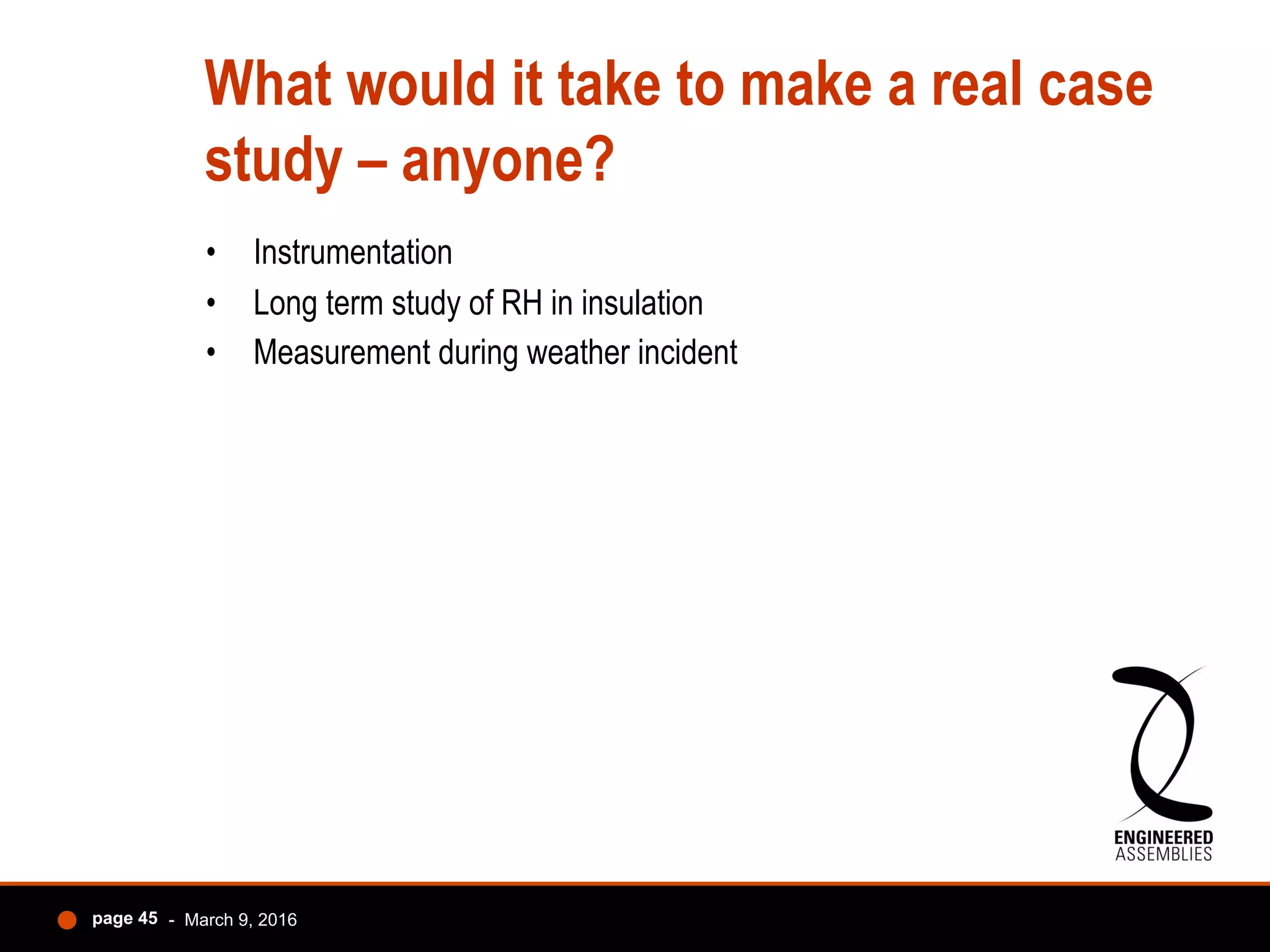 What would it take to make a real case
study – anyone?
•  Instrumentation
•  Long term study of RH in insulation
•  Measurement during weather incident
- March 9, 2016page 45
 