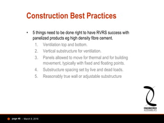 Unanswered questions
•  What happens to wet insulation over long term?
•  Why isn’t metal panel / ACP installed as RVRS?
•...