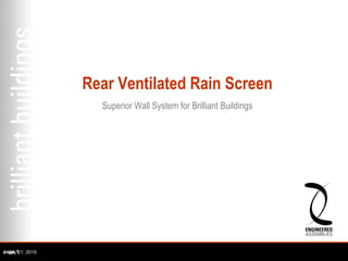 Rear Ventilated Rain Screen
Superior Wall System for Brilliant Buildings
- July 21, 2015page 1
 