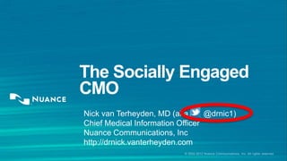 © 2002-2013 Nuance Communications, Inc. All rights reserved
The Socially Engaged
CMO
Nick van Terheyden, MD (aka @drnic1)
Chief Medical Information Officer
Nuance Communications, Inc
http://drnick.vanterheyden.com
 