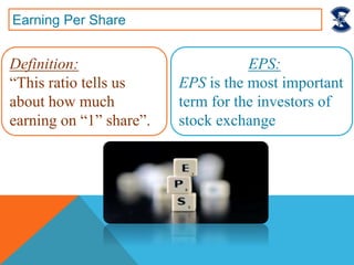 Earning Per Share
EPS:
EPS is the most important
term for the investors of
stock exchange
Definition:
“This ratio tells us
about how much
earning on “1” share”.
 