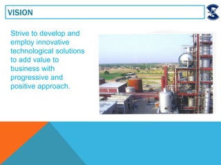 VISION
Strive to develop and
employ innovative
technological solutions
to add value to
business with
progressive and
positive approach.
 