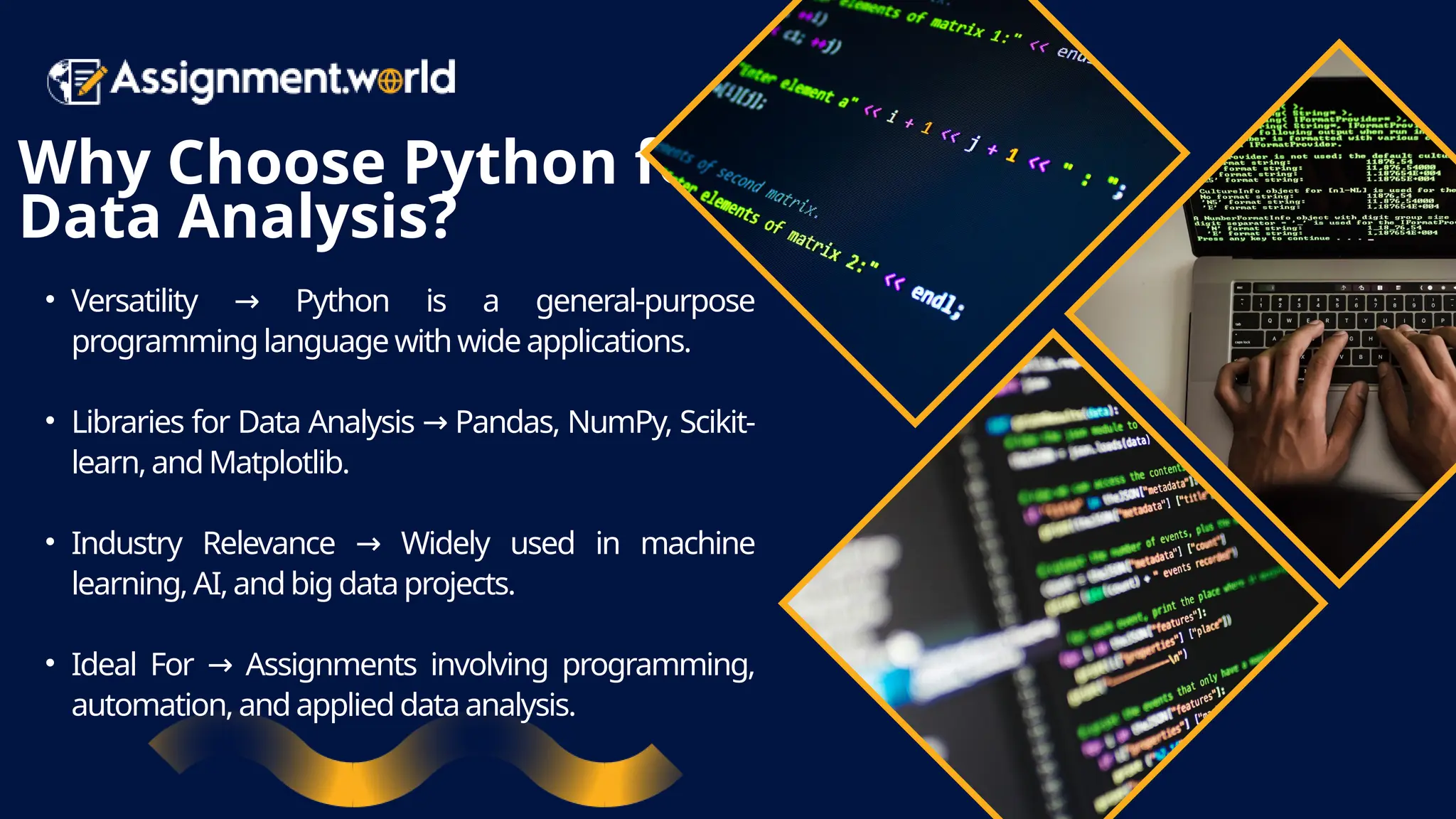 Why Choose Python for Data Analysis? • Versatility Python is a general-purpose → programming language withwide applications. • Libraries for Data Analysis Pandas, NumPy, Scikit- → learn,and Matplotlib. • Industry Relevance Widely used in machine → learning, AI,andbig dataprojects. • Ideal For Assignments involving programming, → automation, andapplieddataanalysis. 
