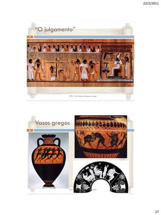 22/2/2011




     “O julgamento”
53




                RVS - Prof. Mario Mancuso Jorge




     Vasos gregos
54




                RVS - Prof. Mario Mancuso Jorge




                                                        27
 