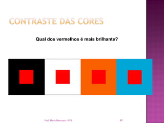 Qual dos vermelhos é mais brilhante?




   Prof. Mario Mancuso - RVS           45
 