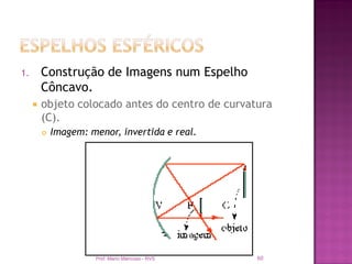 1.       Construção de Imagens num Espelho
         Côncavo.
        objeto colocado antes do centro de curvatura
         (C).
            Imagem: menor, invertida e real.




                      Prof. Mario Mancuso - RVS   60
 