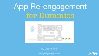 diego@jampp.com
App Re-engagement 

for Dummies
by Diego Meller
 