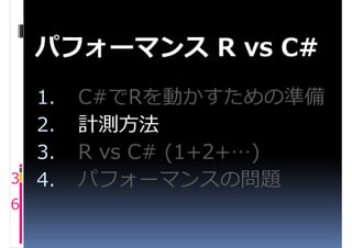 パフォーマンス R vs C#
    1.   C#でRを動かすための準備
    2.   計測方法
    3.   R vs C# (1+2+…)
3   4.   パフォーマンスの問題
6
 
