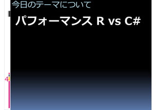 今日のテーマについて

    パフォーマンス R vs C#




4
 