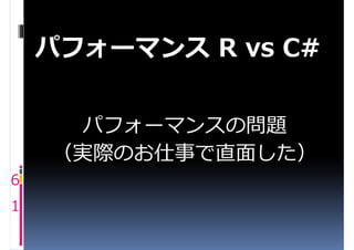 パフォーマンス R vs C#


      パフォーマンスの問題
    （実際のお仕事で直面した）
6
1
 