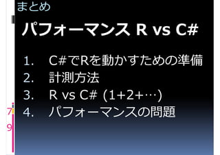 まとめ

    パフォーマンス R vs C#
    1.   C#でRを動かすための準備
    2.   計測方法
    3.   R vs C# (1+2+…)
7   4.   パフォーマンスの問題
9
 