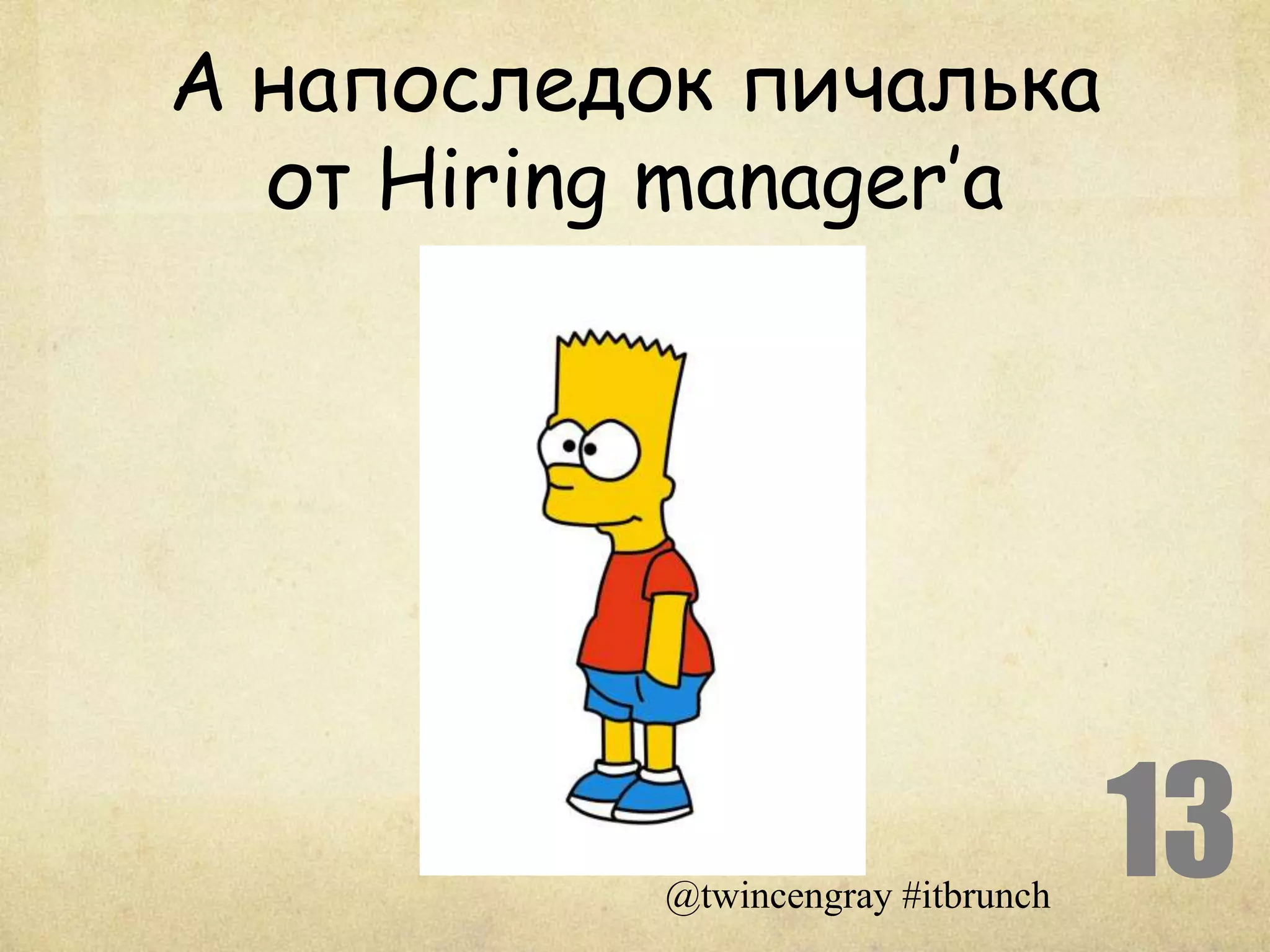 А напоследок пичалька
  от Hiring manager’a




           @twincengray #itbrunch
                                    13
 