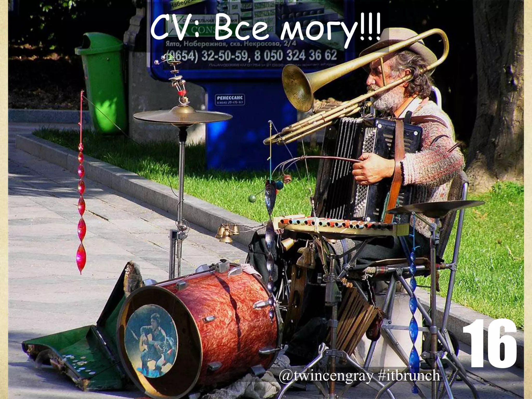 CV: Все могу!!!




        @twincengray #itbrunch
                                 16
 
