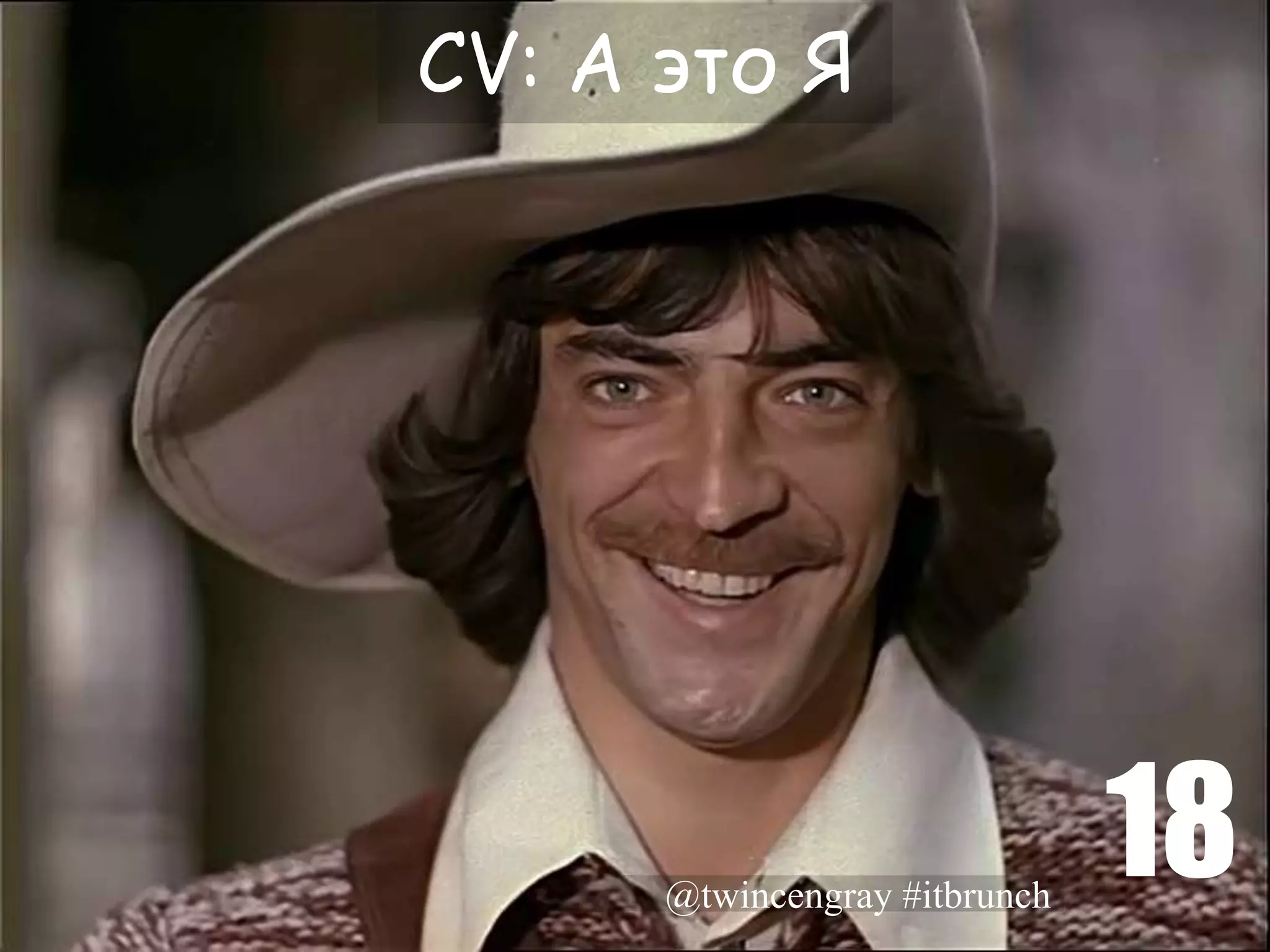 CV: А это Я




      @twincengray #itbrunch
                               18
 