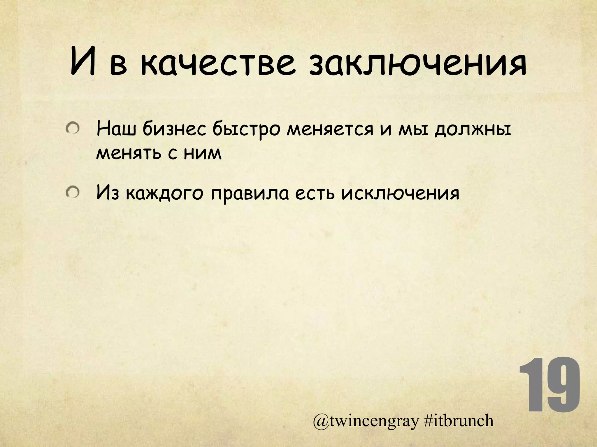 И в качестве заключения
 Наш бизнес быстро меняется и мы должны
 менять с ним

 Из каждого правила есть исключения




                     @twincengray #itbrunch
                                              19
 