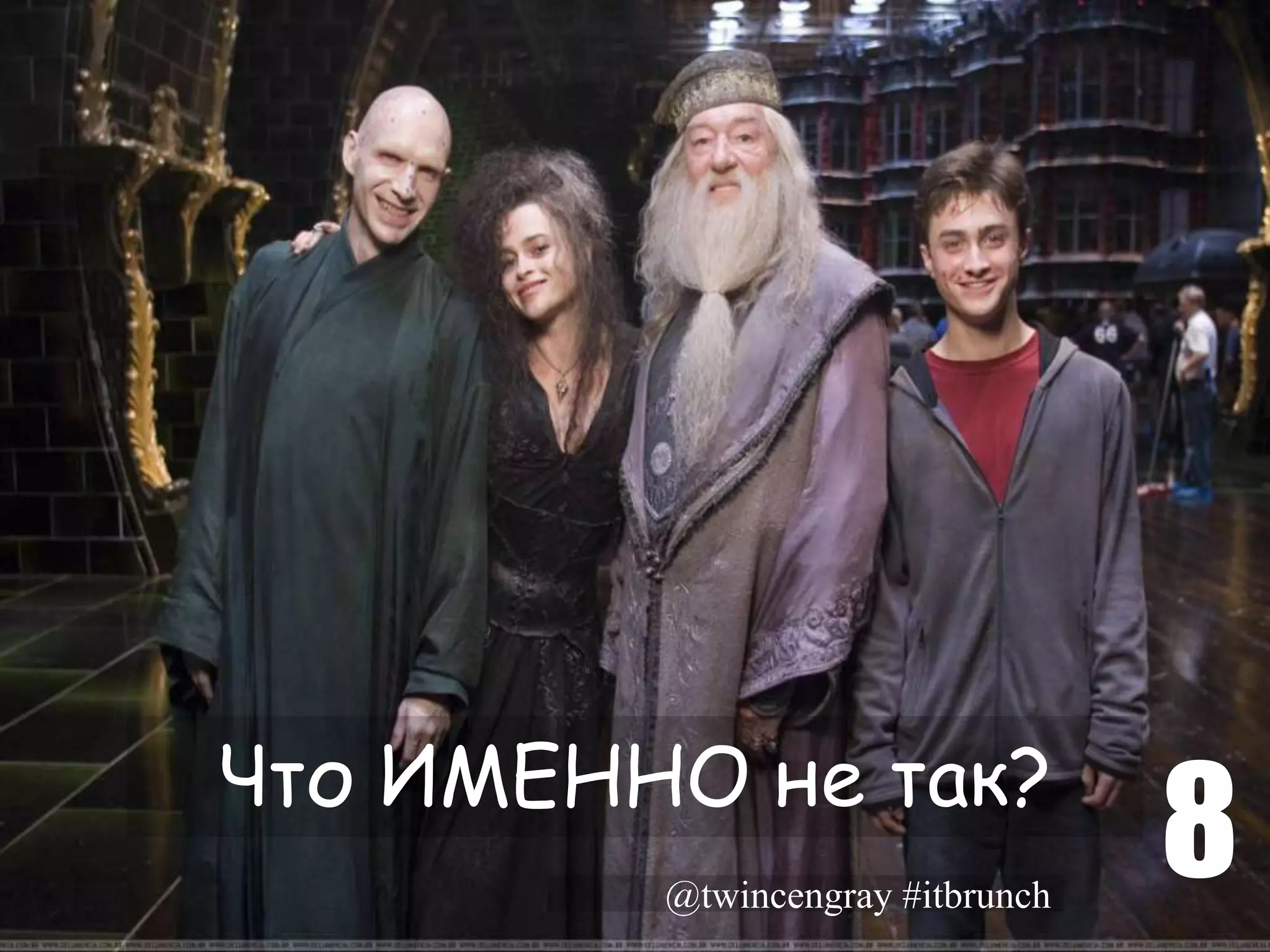 Что ИМЕННО не так?
         @twincengray #itbrunch
                                  8
 