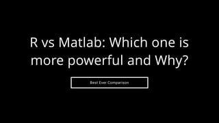 Best Ever Comparison
R vs Matlab: Which one is
more powerful and Why?
 