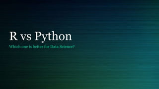 R vs Python
Which one is better for Data Science?
 