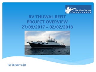 RV THUWAL REFIT
PROJECT OVERVIEW
27/09/2017 – 02/02/2018
15 February 2018
 