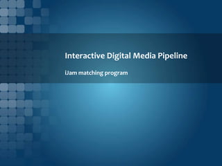 Interactive Digital Media Pipeline
iJam matching program
 