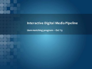 Interactive Digital Media Pipeline
iJam matching program – Oct ‘13

 