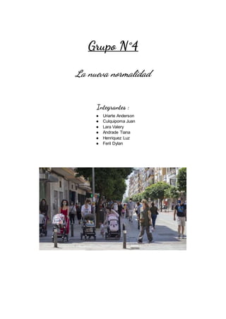 Grupo N°4
La nueva normalidad
Integrantes :
● Uriarte Anderson
● Culquipoma Juan
● Lara Valery
● Andrade Tiana
● Henriquez Luz
● Feril Dylan
 