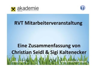 RVT Mitarbeiterveranstaltung



  Eine Zusammenfassung von 
Christian Seidl & Sigi Kaltenecker
www.rak.at            www.loop‐beratung.at
 