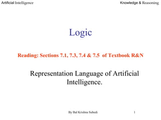 Artificial Intelligence Knowledge & Reasoning
Logic.
Reading: Sections 7.1, 7.3, 7.4 & 7.5 of Textbook R&N
Representation Language of Artificial
Intelligence.
By Bal Krishna Subedi 1
 