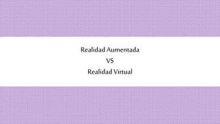 Realidad Aumentada
VS
Realidad Virtual
 
