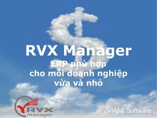 RVX Manager
    ERP phù hợp
cho mỗi doanh nghiệp
     vừa và nhỏ


                                    VIAMI Software
     RVX Manager - VIAMI Software
 