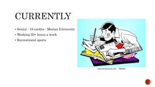  Senior - 18 credits - Marian University 
 Working 20+ hours a week 
 Recreational sports 
 
