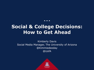 Social & College Decisions:
How to Get Ahead
Kimberly Davis
Social Media Manager, The University of Arizona
@Kimmiedeeday
@UofA
 