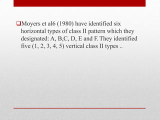 Moyers et al6 (1980) have identified six
horizontal types of class II pattern which they
designated: A, B,C, D, E and F.T...