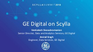 GE Digital on Scylla
Venkatesh Sivasubramanian
Senior Director, Data and Analytics Services, GE Digital
Arvind Singh
Engineer, Data Services, GE Digital
 