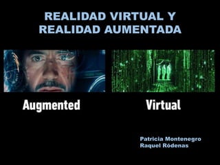 Patricia Montenegro
Raquel Ródenas
REALIDAD VIRTUAL Y
REALIDAD AUMENTADA
 