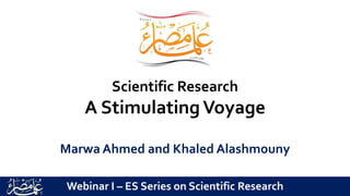 Scientific Research
A Stimulating Voyage
Marwa Ahmed and Khaled Alashmouny
Webinar I – ES Series on Scientific Research
 