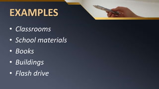 EXAMPLES
• Classrooms
• School materials
• Books
• Buildings
• Flash drive
 
