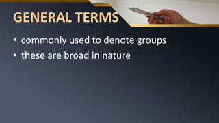 GENERAL TERMS
• commonly used to denote groups
• these are broad in nature
 