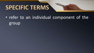 SPECIFIC TERMS
• refer to an individual component of the
group
 
