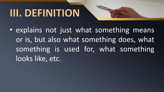III. DEFINITION
• explains not just what something means
or is, but also what something does, what
something is used for, what something
looks like, etc.
 