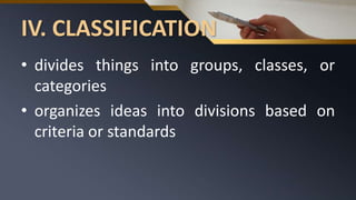 IV. CLASSIFICATION
• divides things into groups, classes, or
categories
• organizes ideas into divisions based on
criteria or standards
 