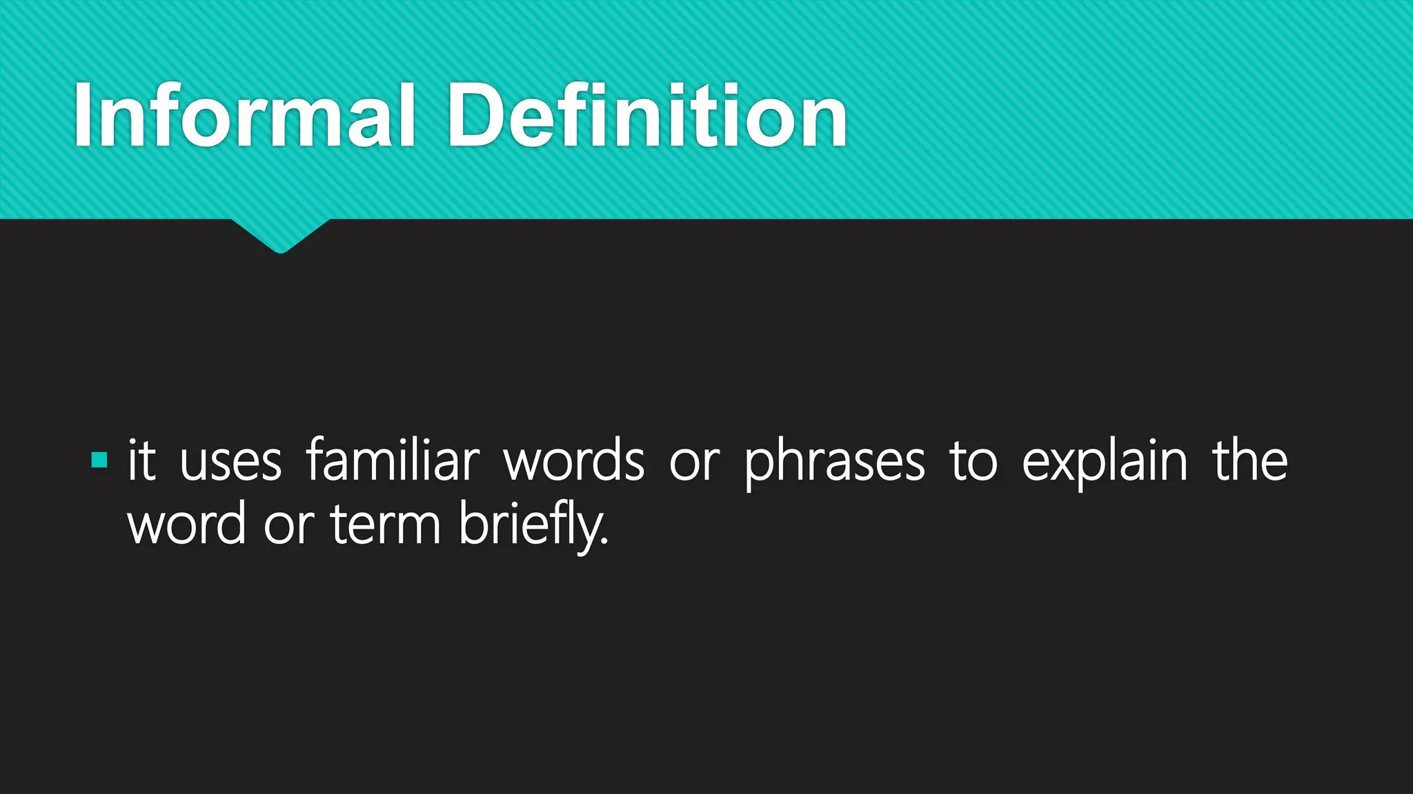 Informal Definition
 it uses familiar words or phrases to explain the
word or term briefly.
 