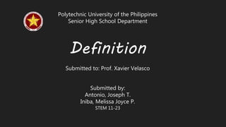Polytechnic University of the Philippines
Senior High School Department
Definition
Submitted to: Prof. Xavier Velasco
Submitted by:
Antonio, Joseph T.
Iniba, Melissa Joyce P.
STEM 11-23
 