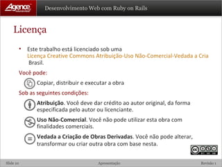 Licença Este trabalho está licenciado sob uma  Licença Creative Commons Atribuição-Uso Não-Comercial-Vedada a Criação de Obras Derivadas 2.5   Brasil. Você pode: Copiar, distribuir e executar a obra Sob as seguintes condições: Atribuição . Você deve dar crédito ao autor original, da forma especificada pelo autor ou licenciante. Uso Não-Comercial . Você não pode utilizar esta obra com finalidades comerciais. Vedada a Criação de Obras Derivadas . Você não pode alterar, transformar ou criar outra obra com base nesta.   