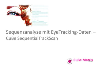 Sequenzanalyse mit EyeTracking-Daten –
CuBe SequentialTrackScan



                            CuBe Matrix
               ...