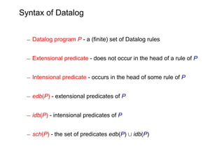 Syntax of Datalog


 ¡ Datalog program P - a (finite) set of Datalog rules


 ¡ Extensional predicate - does not occur in ...