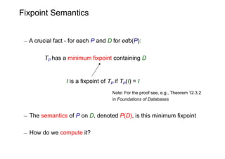 Fixpoint Semantics


 ¡ A crucial fact - for each P and D for edb(P):

         TP has a minimum fixpoint containing D


 ...