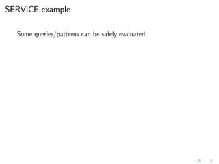 SERVICE example
Some queries/patterns can be safely evaluated:
 