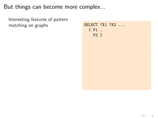 But things can become more complex...
Interesting features of pattern
matching on graphs SELECT ?X1 ?X2 ...
{ P1 .
P2 }
 