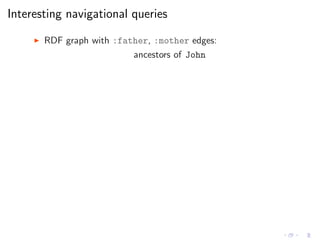 Interesting navigational queries
◮ RDF graph with :father, :mother edges:
ancestors of John
 